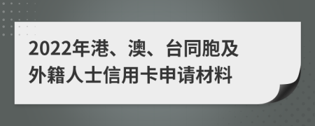 2022年港、澳、台同胞及外籍人士信用卡申请材料