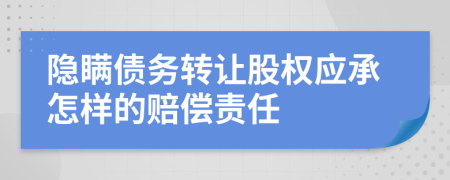 隐瞒债务转让股权应承怎样的赔偿责任