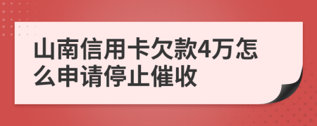 山南信用卡欠款4万怎么申请停止催收