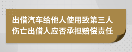 出借汽车给他人使用致第三人伤亡出借人应否承担赔偿责任