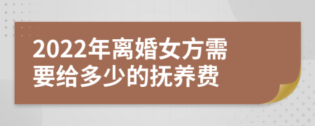 2022年离婚女方需要给多少的抚养费