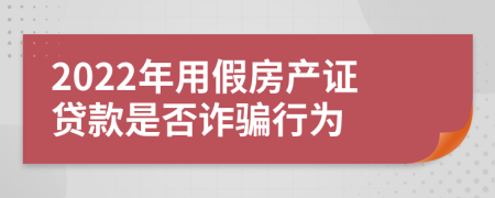 2022年用假房产证贷款是否诈骗行为