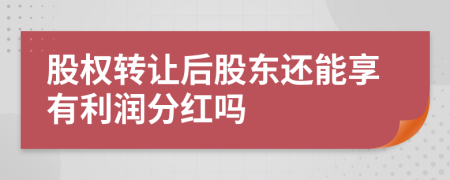股权转让后股东还能享有利润分红吗