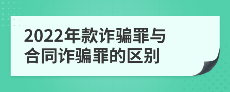 2022年款诈骗罪与合同诈骗罪的区别