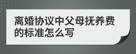 离婚协议中父母抚养费的标准怎么写