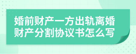 婚前财产一方出轨离婚财产分割协议书怎么写