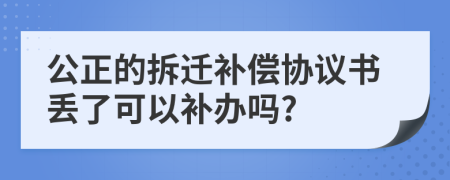 公正的拆迁补偿协议书丢了可以补办吗?