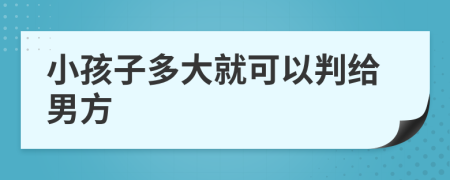 小孩子多大就可以判给男方