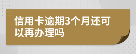 信用卡逾期3个月还可以再办理吗