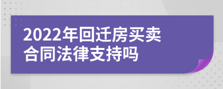 2022年回迁房买卖合同法律支持吗