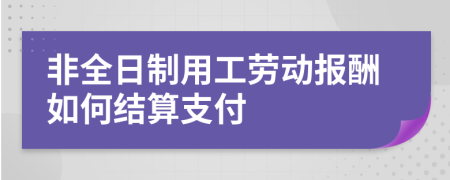 非全日制用工劳动报酬如何结算支付