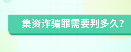 集资诈骗罪需要判多久？