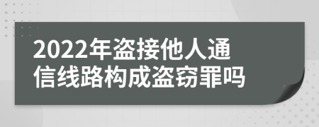 2022年盗接他人通信线路构成盗窃罪吗