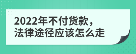 2022年不付货款，法律途径应该怎么走