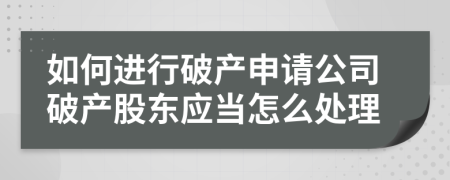 如何进行破产申请公司破产股东应当怎么处理