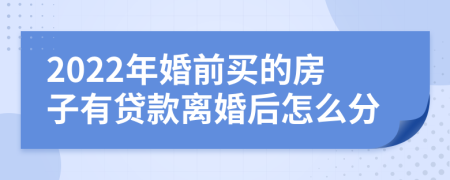 2022年婚前买的房子有贷款离婚后怎么分