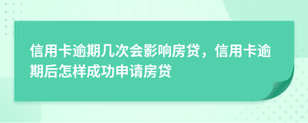 信用卡逾期几次会影响房贷，信用卡逾期后怎样成功申请房贷