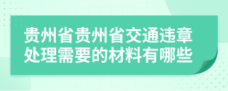 贵州省贵州省交通违章处理需要的材料有哪些