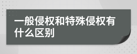 一般侵权和特殊侵权有什么区别