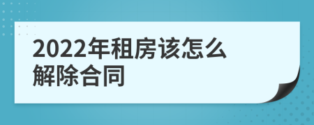 2022年租房该怎么解除合同