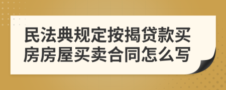 民法典规定按揭贷款买房房屋买卖合同怎么写