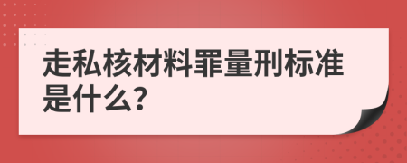 走私核材料罪量刑标准是什么？