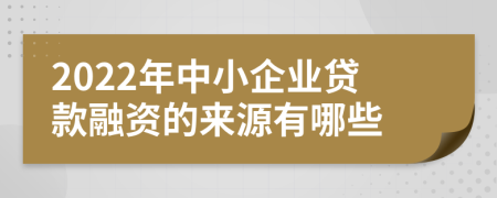 2022年中小企业贷款融资的来源有哪些