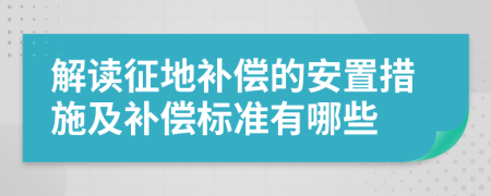 解读征地补偿的安置措施及补偿标准有哪些