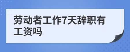 劳动者工作7天辞职有工资吗
