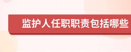 监护人任职职责包括哪些