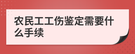 农民工工伤鉴定需要什么手续