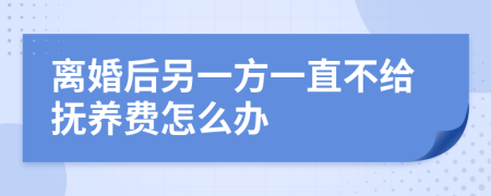 离婚后另一方一直不给抚养费怎么办