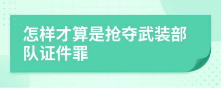 怎样才算是抢夺武装部队证件罪