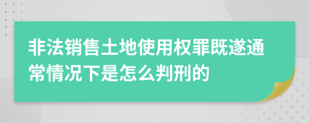 非法销售土地使用权罪既遂通常情况下是怎么判刑的