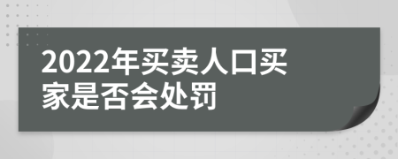 2022年买卖人口买家是否会处罚