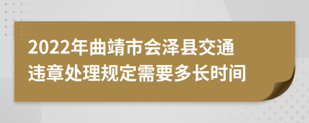 2022年曲靖市会泽县交通违章处理规定需要多长时间