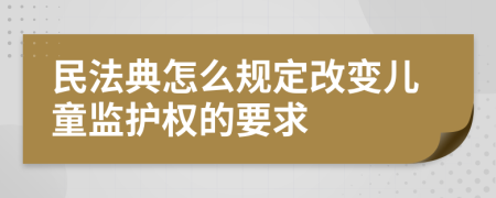 民法典怎么规定改变儿童监护权的要求