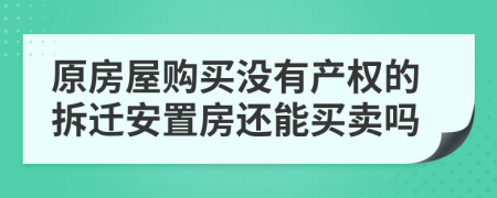 原房屋购买没有产权的拆迁安置房还能买卖吗