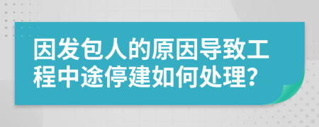 因发包人的原因导致工程中途停建如何处理？