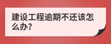 建设工程逾期不还该怎么办？