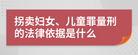 拐卖妇女、儿童罪量刑的法律依据是什么