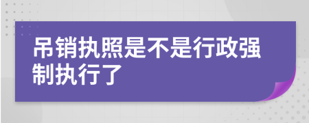 吊销执照是不是行政强制执行了