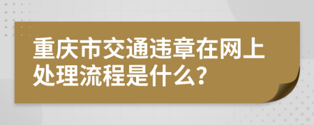 重庆市交通违章在网上处理流程是什么？