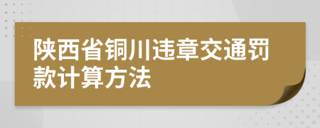 陕西省铜川违章交通罚款计算方法