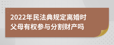 2022年民法典规定离婚时父母有权参与分割财产吗