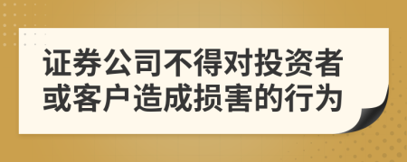 证券公司不得对投资者或客户造成损害的行为