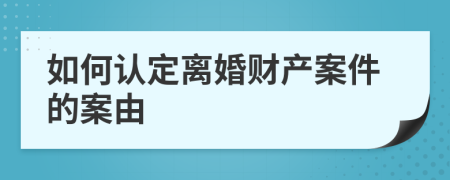 如何认定离婚财产案件的案由