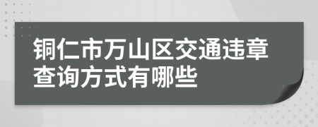 铜仁市万山区交通违章查询方式有哪些