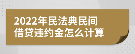 2022年民法典民间借贷违约金怎么计算