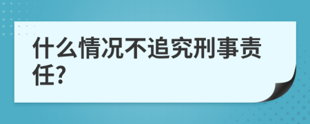 什么情况不追究刑事责任?